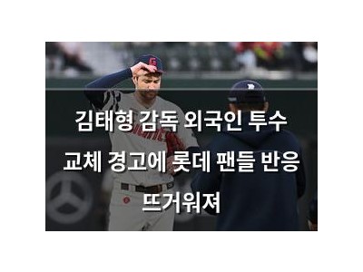 김태형 감독 외국인 투수 교체 경고에 롯데 팬들 반응 뜨거워져