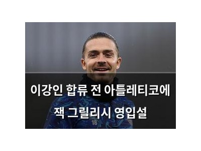 이강인 합류 전 아틀레티코에 잭 그릴리시 영입설