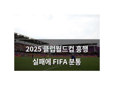 2025 클럽월드컵 흥행 실패에 FIFA 분통