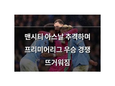 맨시티 아스날 추격하며 프리미어리그 우승 경쟁 뜨거워짐