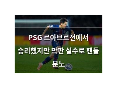 PSG 르아브르전에서 승리했지만 막판 실수로 팬들 분노