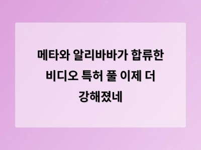 메타와 알리바바가 합류한 비디오 특허 풀 이제 더 강해졌네