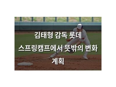 김태형 감독 롯데 스프링캠프에서 뜻밖의 변화 계획