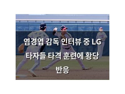 염경엽 감독 인터뷰 중 LG 타자들 타격 훈련에 황당 반응