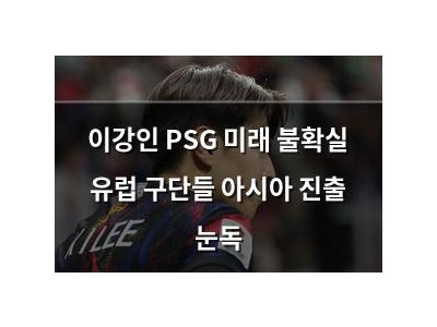 이강인 PSG 미래 불확실 유럽 구단들 아시아 진출 눈독