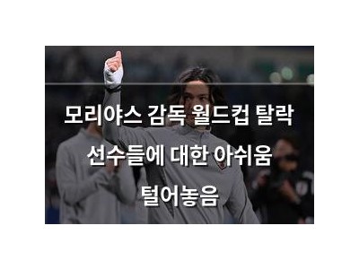 모리야스 감독 월드컵 탈락 선수들에 대한 아쉬움 털어놓음