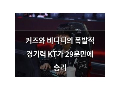 커즈와 비디디의 폭발적 경기력 KT가 29분만에 승리