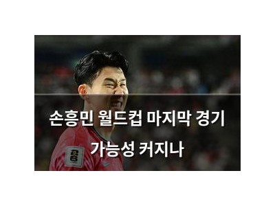 손흥민 월드컵 마지막 경기 가능성 커지나