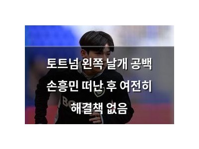 토트넘 왼쪽 날개 공백 손흥민 떠난 후 여전히 해결책 없음