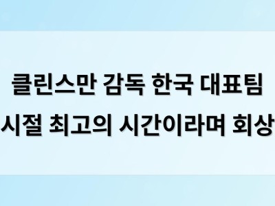 클린스만 감독 한국 대표팀 시절 최고의 시간이라며 회상