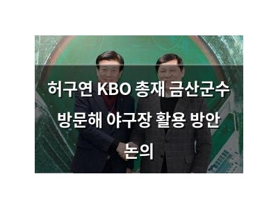 허구연 KBO 총재 금산군수 방문해 야구장 활용 방안 논의