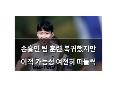 손흥민 팀 훈련 복귀했지만 이적 가능성 여전히 떠들썩