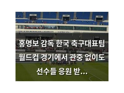 홍명보 감독 한국 축구대표팀 월드컵 경기에서 관중 없이도 선수들 응원 받았음