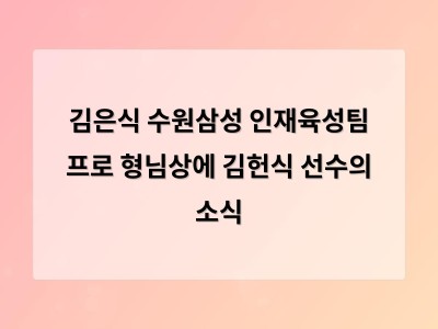 김은식 수원삼성 인재육성팀 프로 형님상에 김헌식 선수의 소식