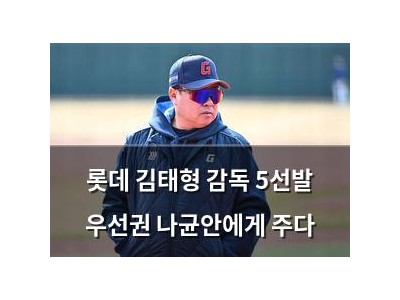 롯데 김태형 감독 5선발 우선권 나균안에게 주다