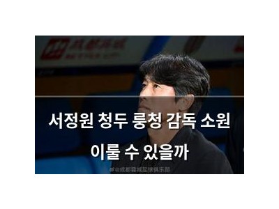 서정원 청두 룽청 감독 소원 이룰 수 있을까