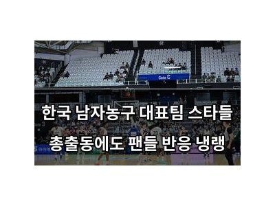 한국 남자농구 대표팀 스타들 총출동에도 팬들 반응 냉랭