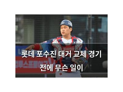 롯데 포수진 대거 교체 경기 전에 무슨 일이