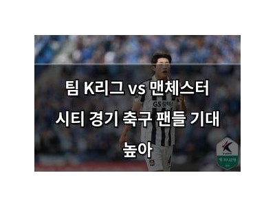 팀 K리그 vs 맨체스터 시티 경기 축구 팬들 기대 높아