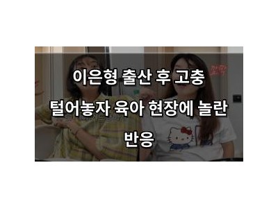 이은형 출산 후 고충 털어놓자 육아 현장에 놀란 반응